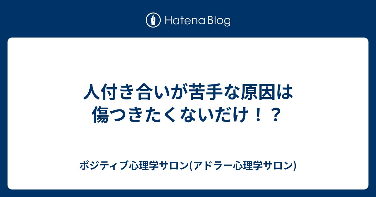 人付き合いが苦手な原因は傷つきたくないだけ ポジティブ心理学サロン アドラー心理学サロン