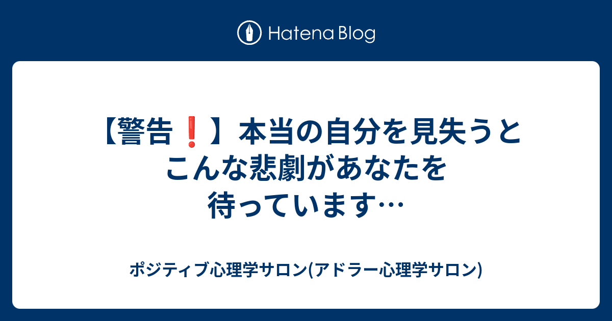 警告 本当の自分を見失うとこんな悲劇があなたを待っています ポジティブ心理学サロン アドラー心理学サロン