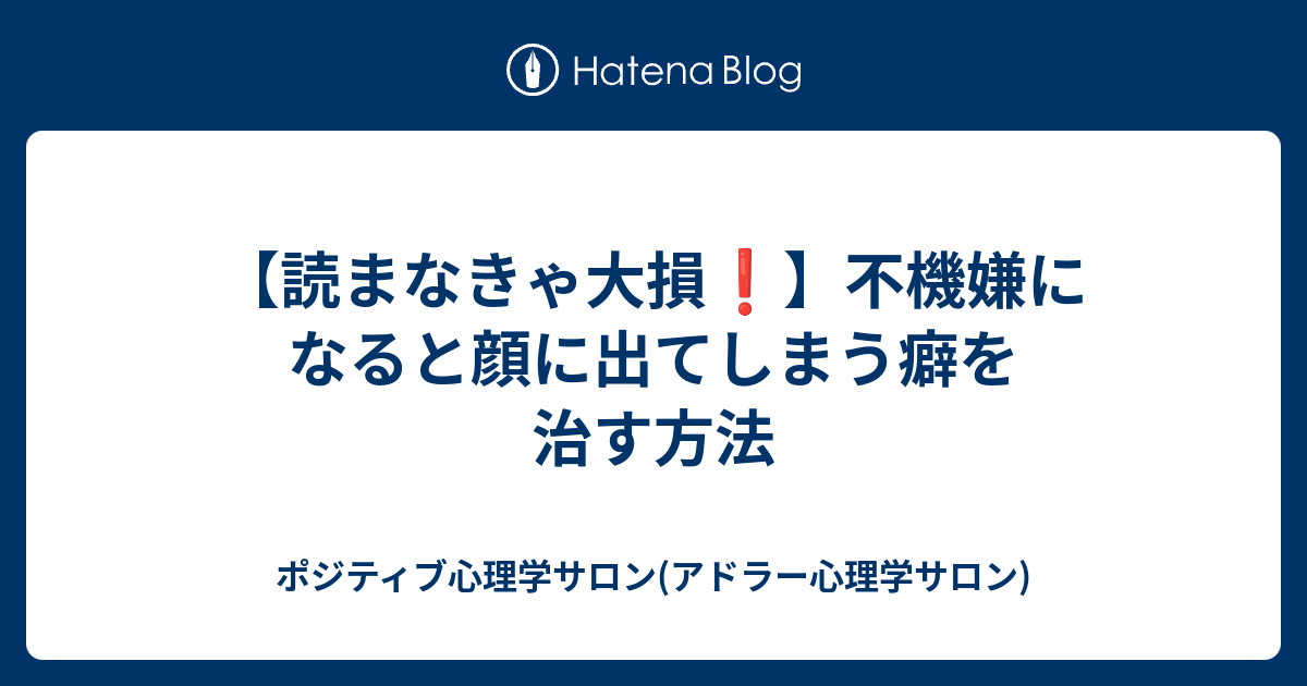 読まなきゃ大損 不機嫌になると顔に出てしまう癖を治す方法 ポジティブ心理学サロン アドラー心理学サロン