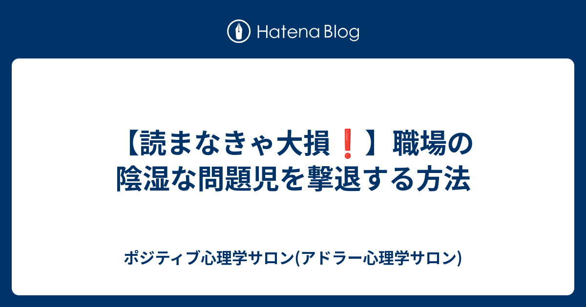 読まなきゃ大損 職場の陰湿な問題児を撃退する方法 ポジティブ心理学サロン アドラー心理学サロン