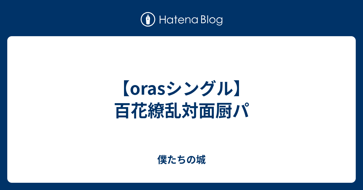 Orasシングル 百花繚乱対面厨パ 僕たちの城