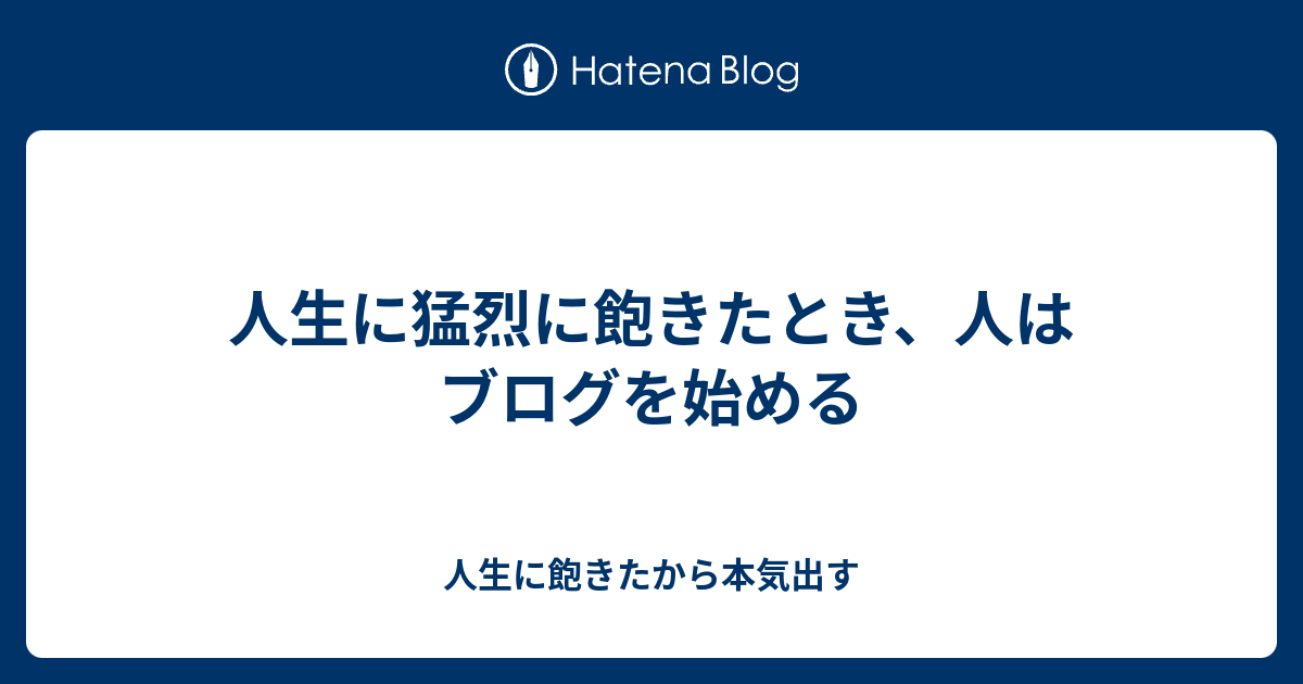 人生に猛烈に飽きたとき 人はブログを始める 人生に飽きたから本気出す