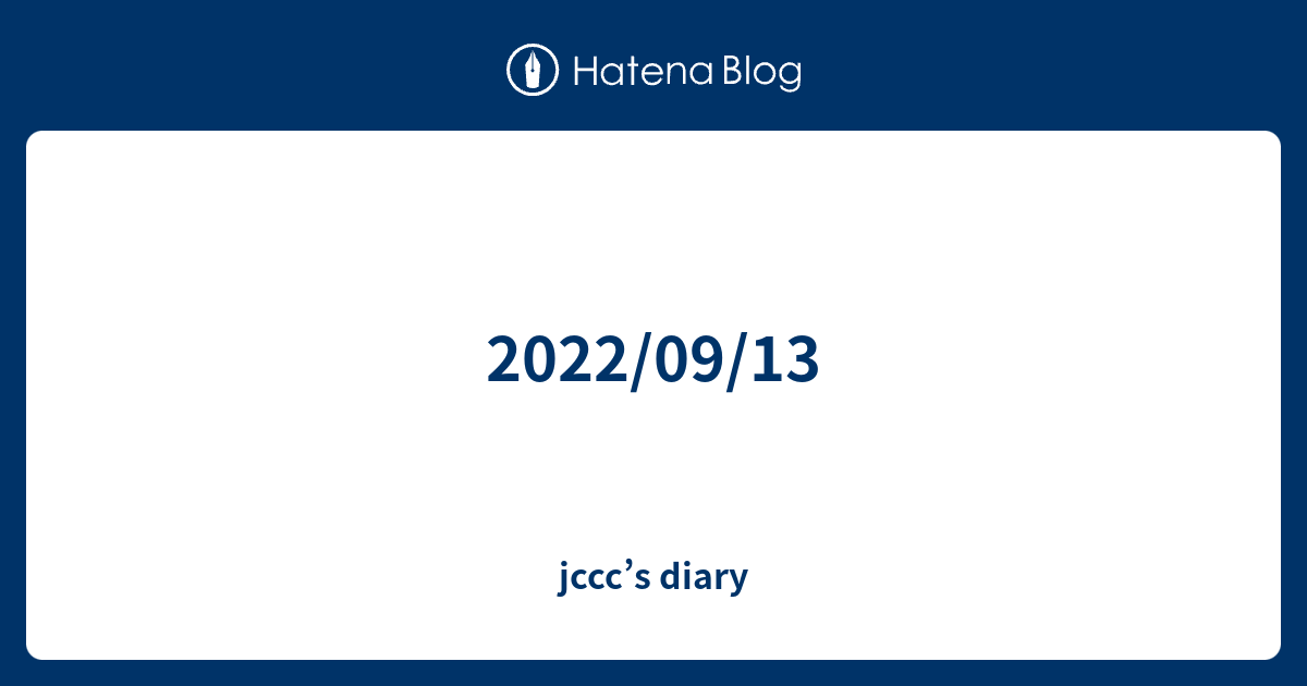 2022/09/13 jccc’s diary