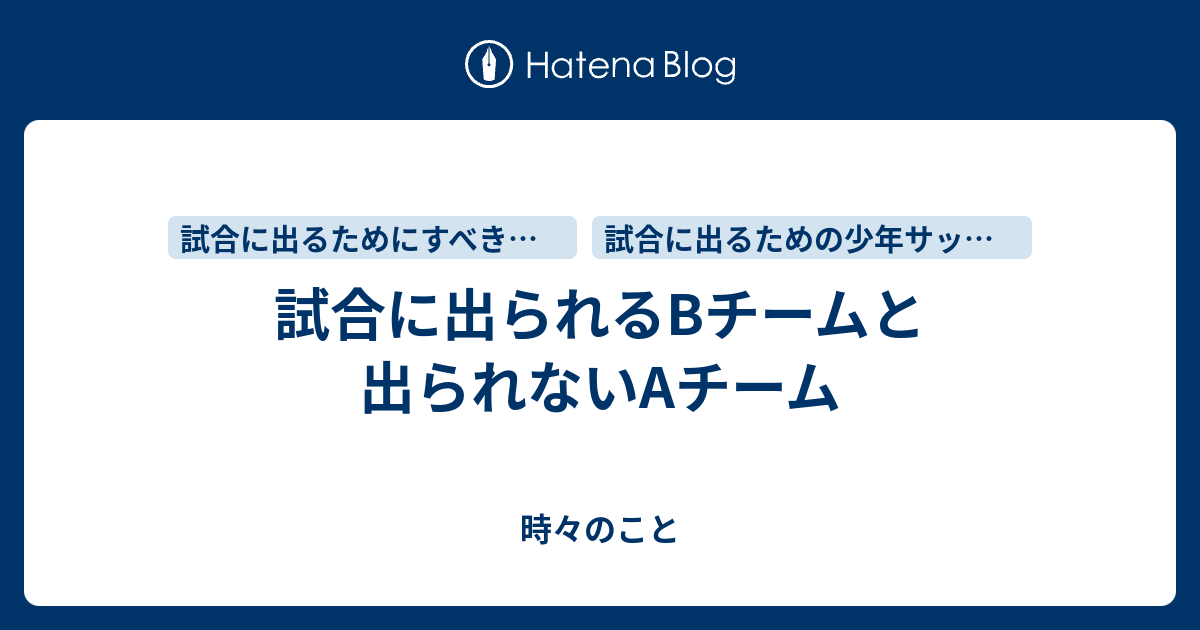 試合に出られるbチームと出られないaチーム 時々のこと