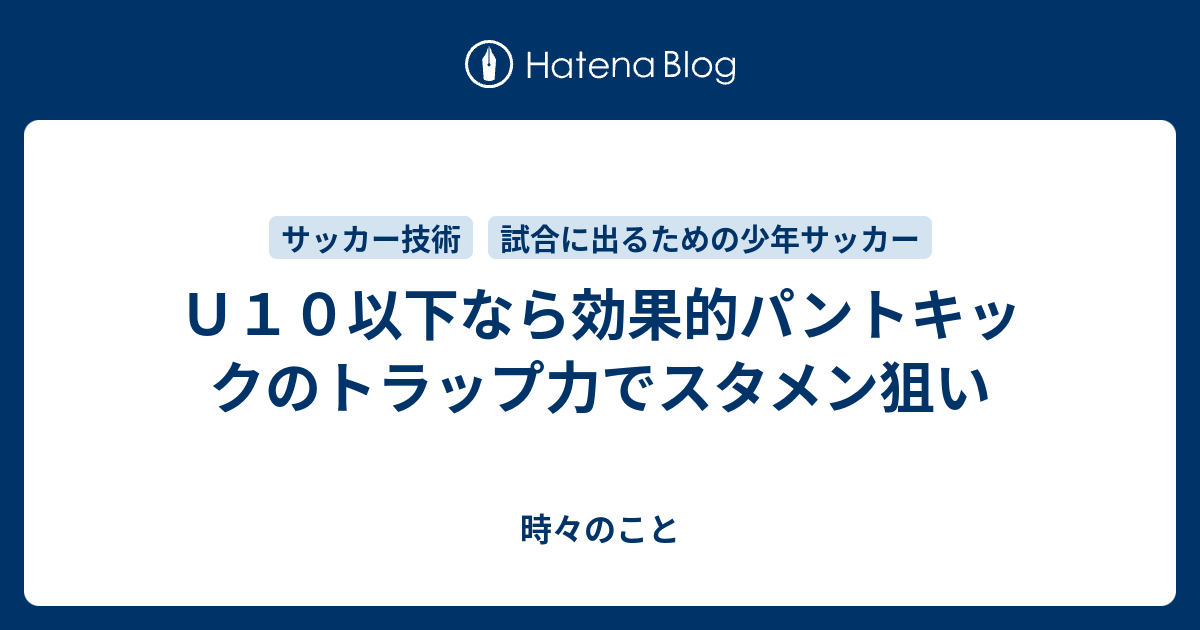 ｕ１０以下なら効果的パントキックのトラップ力でスタメン狙い 時々のこと