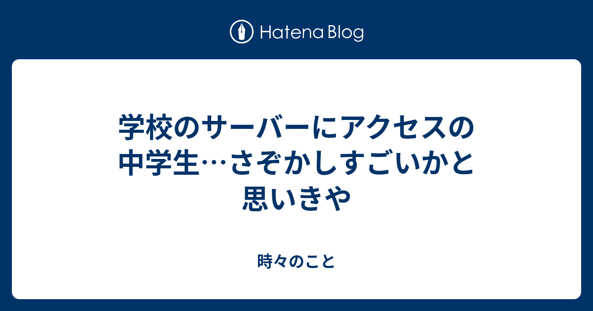 学校のサーバーにアクセスの中学生 さぞかしすごいかと思いきや 時々のこと