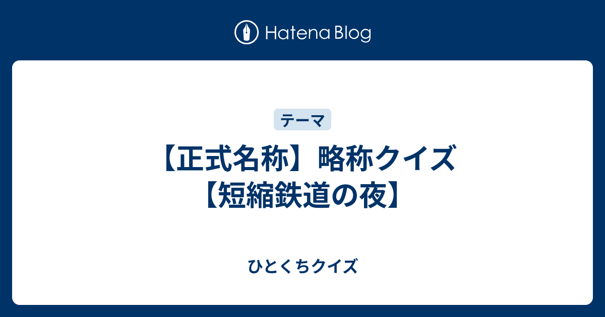 正式名称 略称クイズ 短縮鉄道の夜 ひとくちクイズ