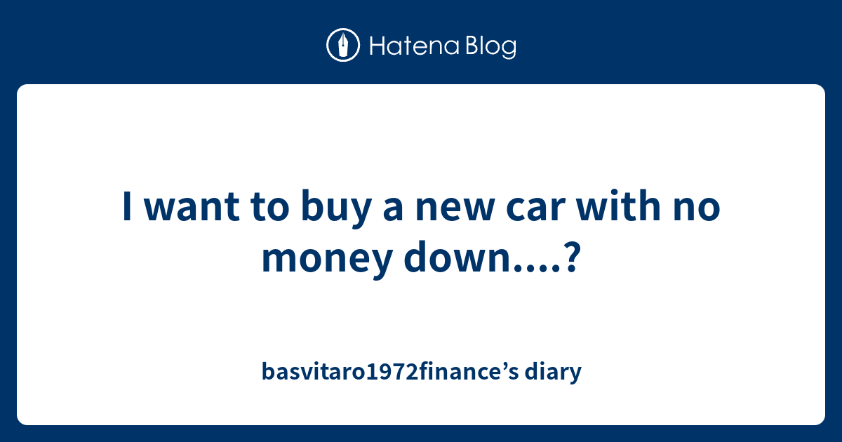 I want to buy a new car with no money down....? basvitaro1972finance