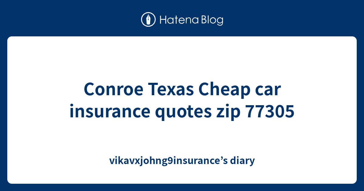 Conroe Texas Cheap car insurance quotes zip 77305