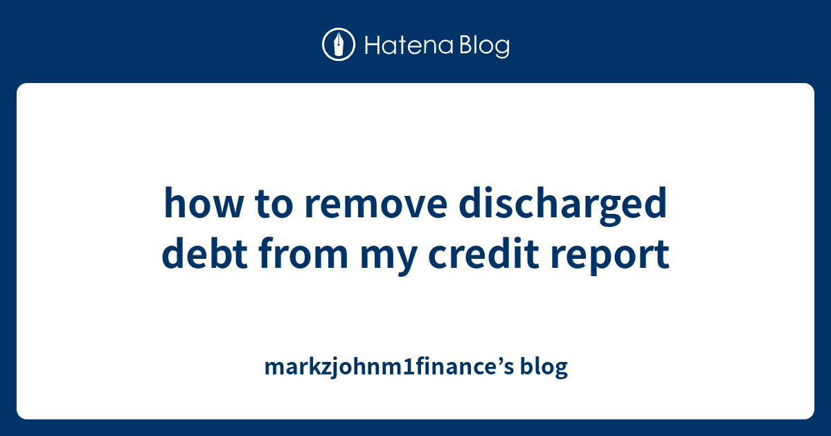 How To Remove Discharged Debt From My Credit Report