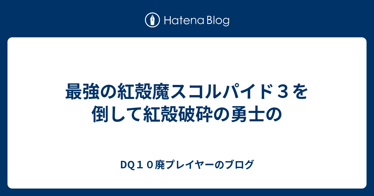 最強の紅殻魔スコルパイド３を倒して紅殻破砕の勇士の Dq10廃プレイヤーのブログ