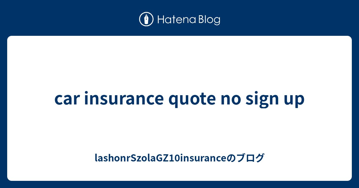 car insurance quote no sign up - lashonrSzolaGZ10insuranceのブログ
