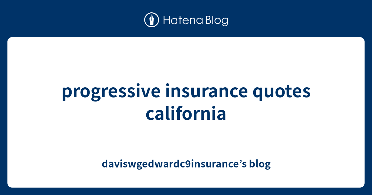progressive insurance quotes california daviswgedwardc9insurance’s blog