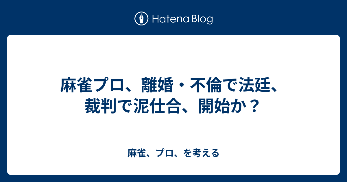 麻雀プロ 離婚 不倫で法廷 裁判で泥仕合 開始か 麻雀 プロ を考える