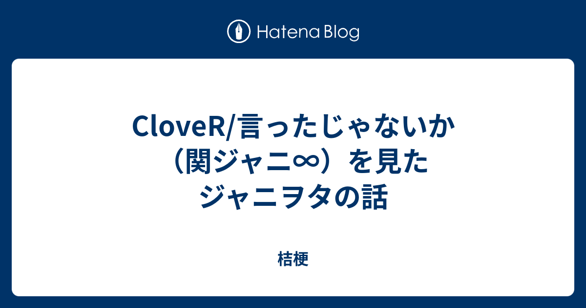 Clover 言ったじゃないか 関ジャニ を見たジャニヲタの話 桔梗