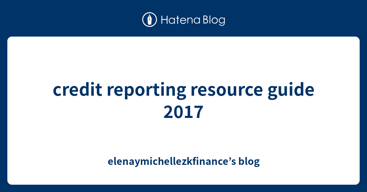 credit reporting resource guide 2017 elenaymichellezkfinance’s blog