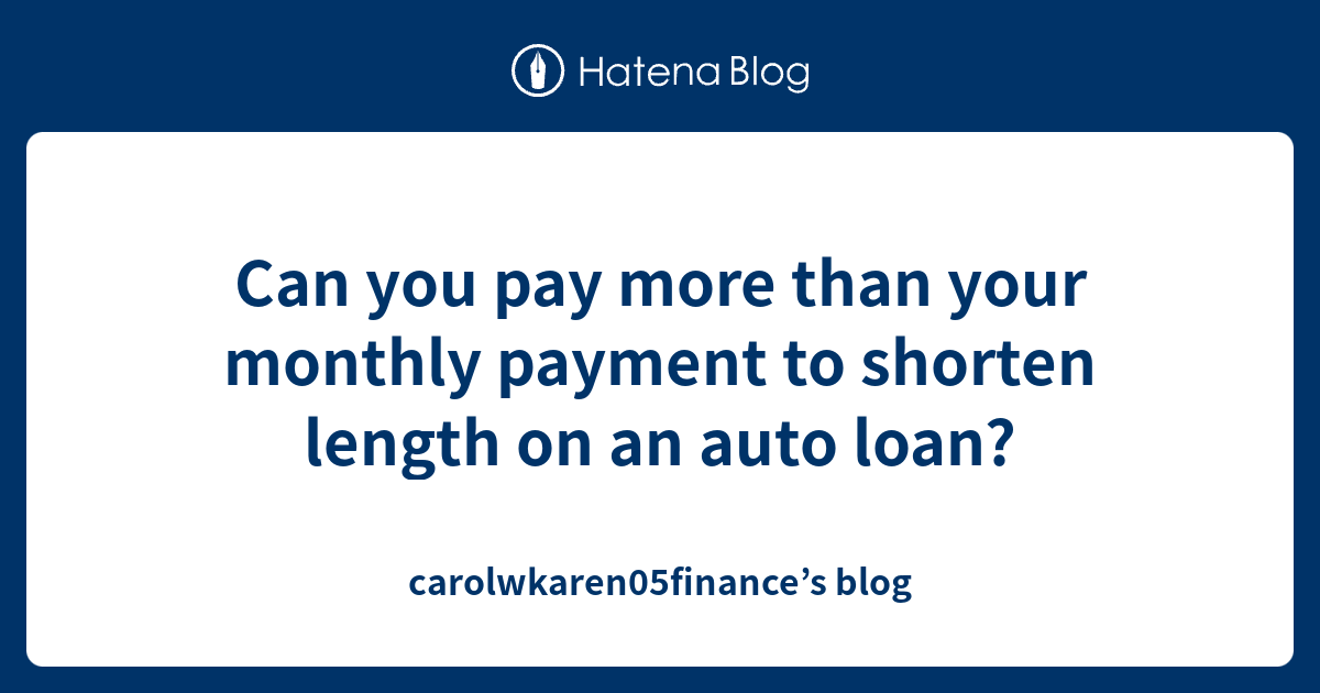 Can you pay more than your monthly payment to shorten length on an auto