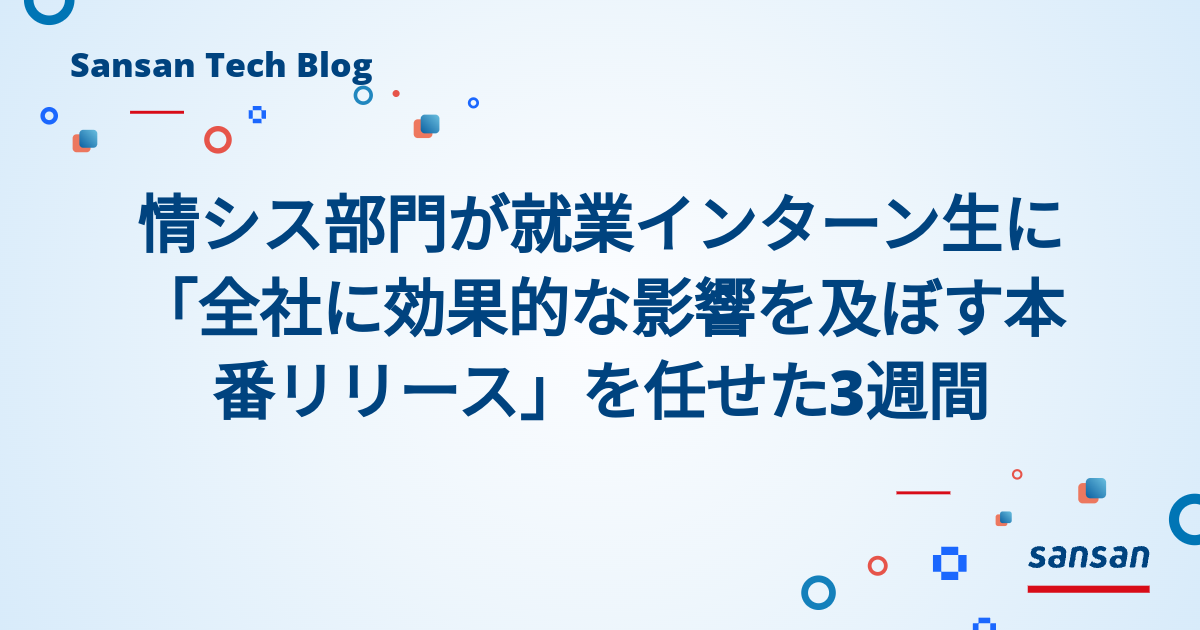 情シス部門が就業インターン生に「全社に効果的な影響を及ぼす本番リリース」を任せた3週間 | Sansan Tech Blog