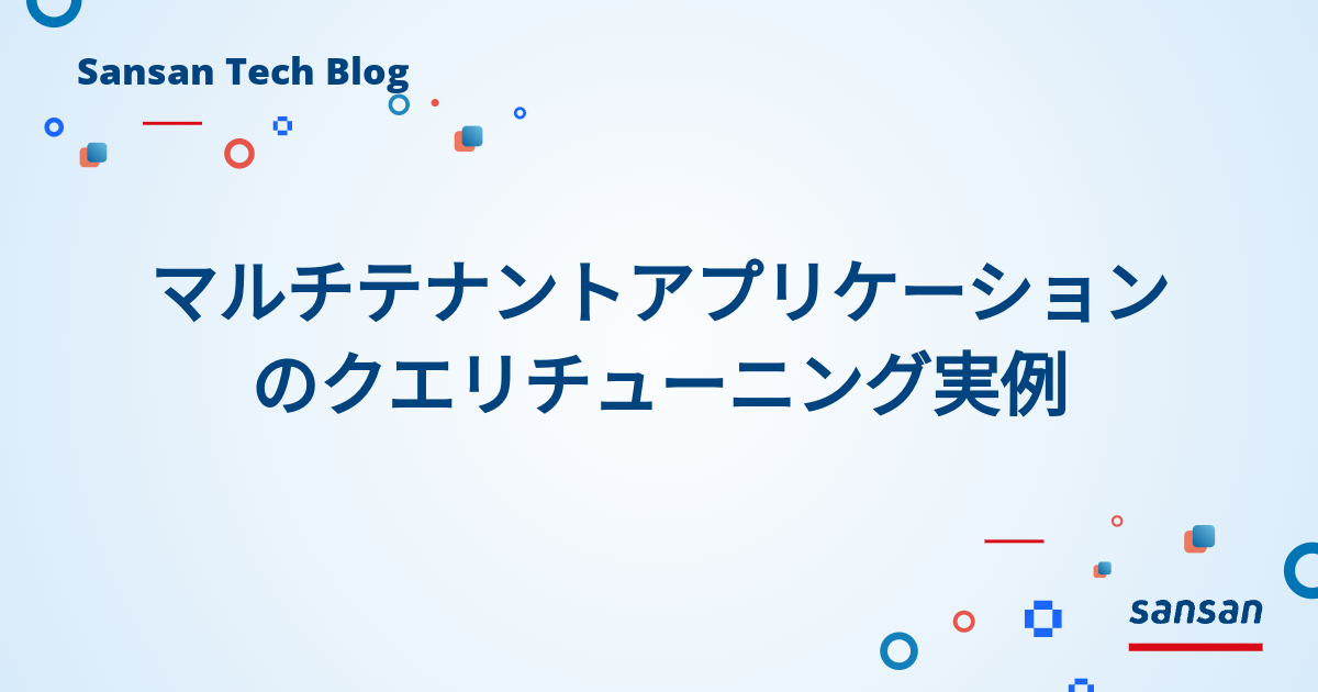 マルチテナントアプリケーションのクエリチューニング実例 | Sansan Tech Blog