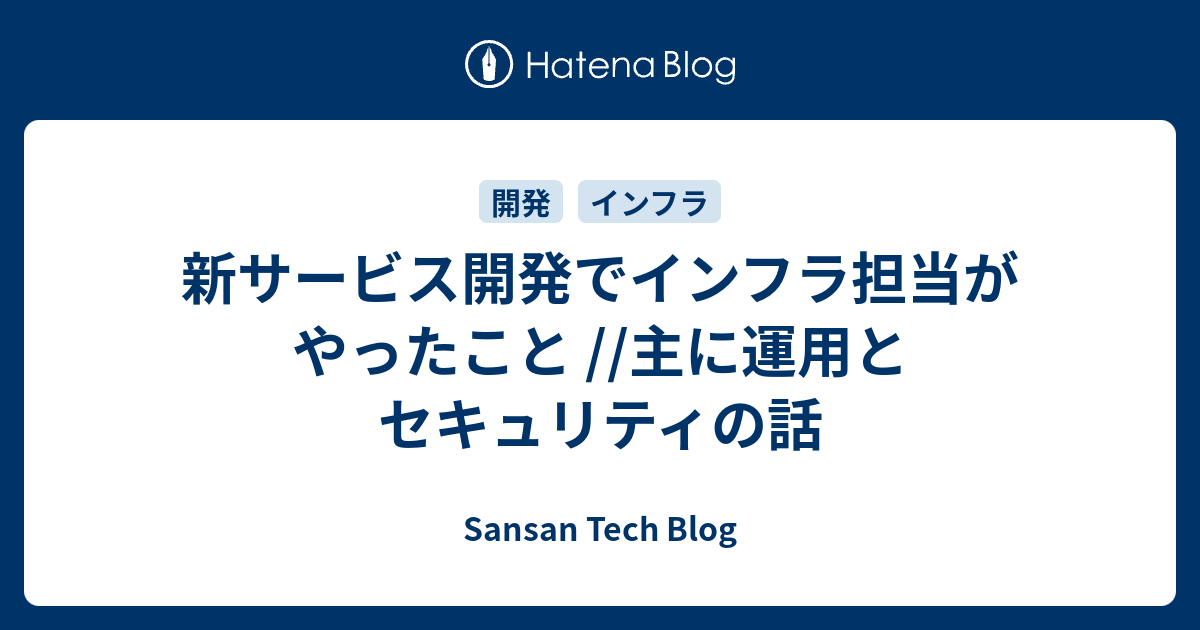 新サービス開発でインフラ担当がやったこと 主に運用とセキュリティの話 Sansan Builders Blog
