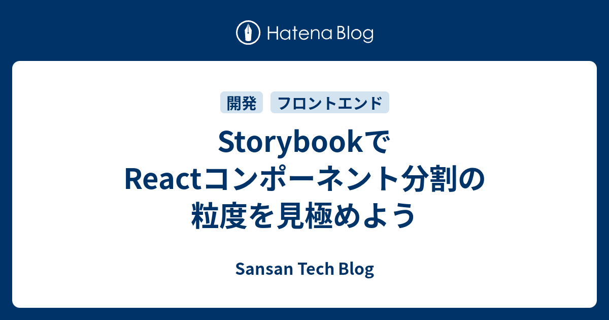 StorybookでReactコンポーネント分割の粒度を見極めよう - Sansan Tech