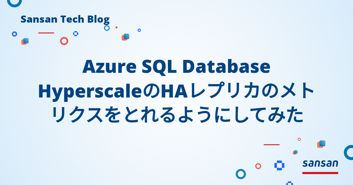 Azure SQL Database HyperscaleのHAレプリカのメトリクスをとれるようにしてみた - Sansan Tech Blog