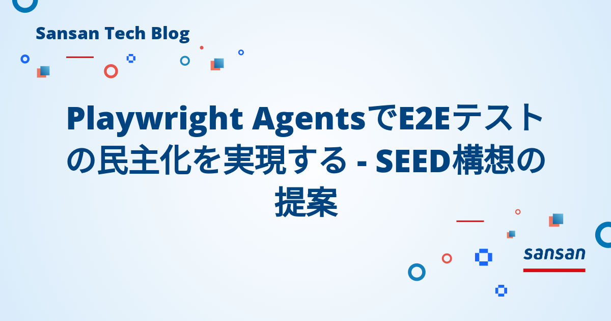 Playwright AgentsでE2Eテストの民主化を実現する - SEED構想の提案 - Sansan Tech Blog