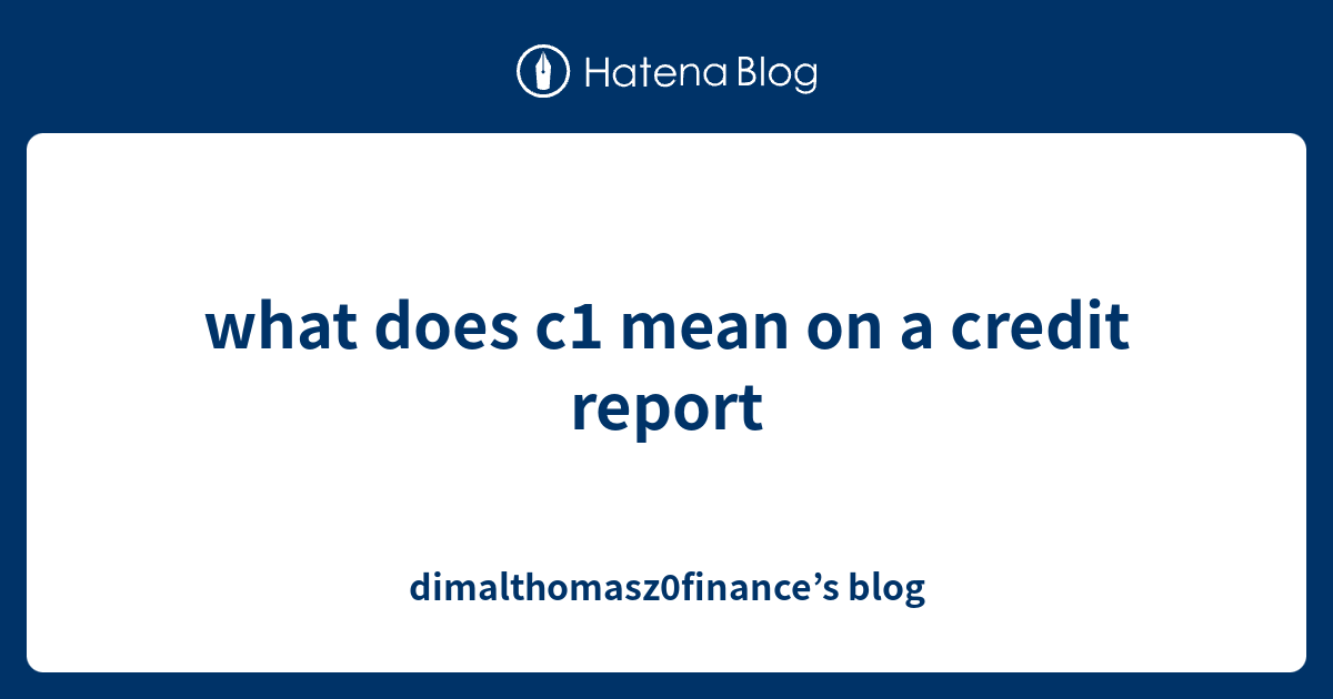what does c1 mean on a credit report dimalthomasz0finance’s blog