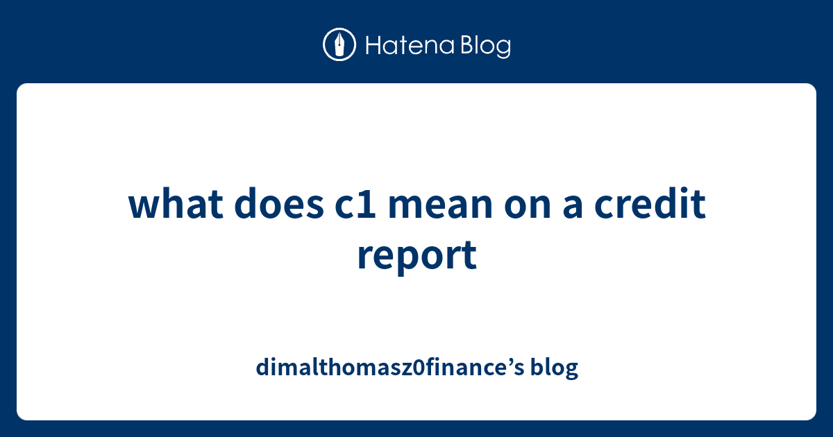 what-does-c1-mean-on-a-credit-report-dimalthomasz0finance-s-blog