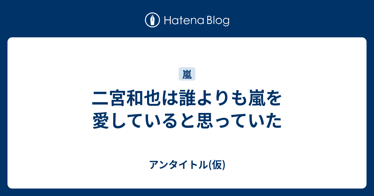 二宮和也は誰よりも嵐を愛していると思っていた アンタイトル 仮
