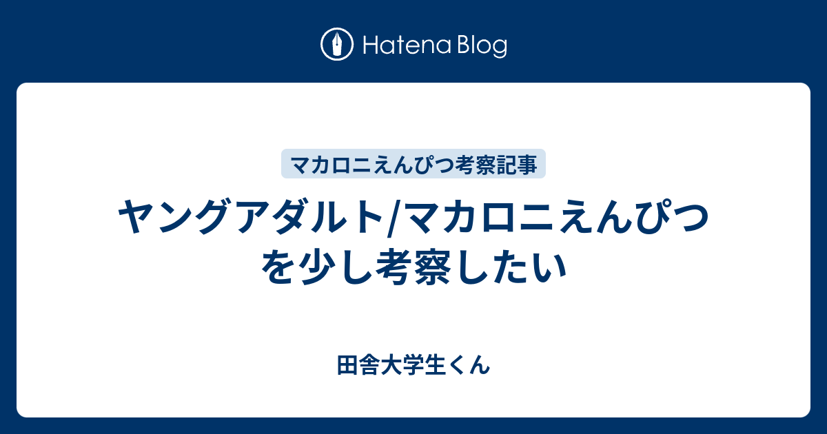 ヤングアダルト マカロニえんぴつ を少し考察したい 田舎大学生くん