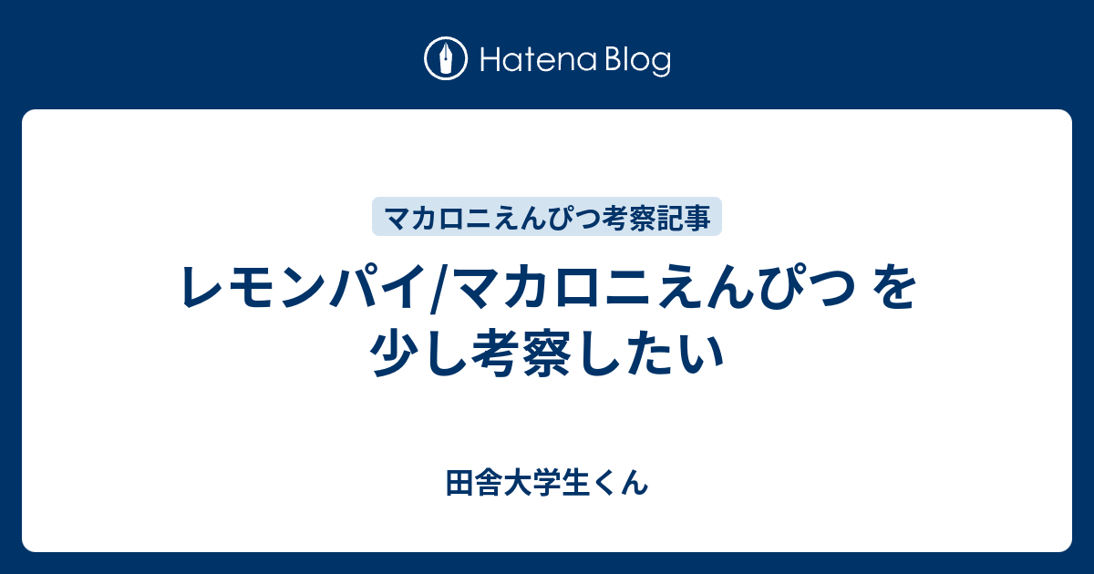 レモンパイ マカロニえんぴつ を少し考察したい 田舎大学生くん