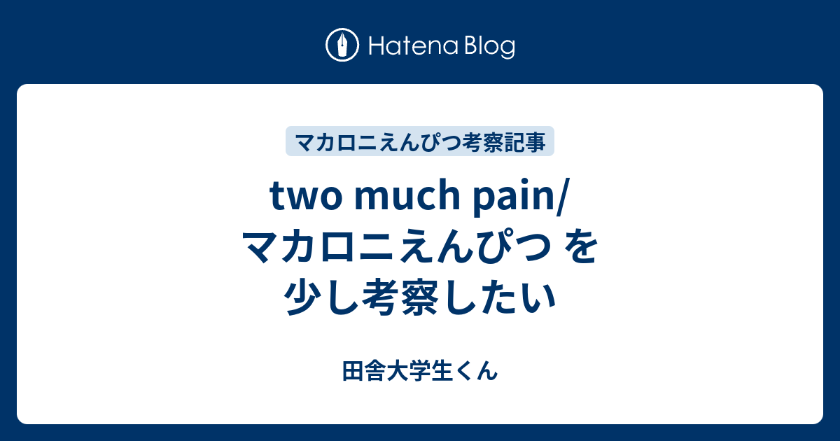 Two Much Pain マカロニえんぴつ を少し考察したい 田舎大学生くん