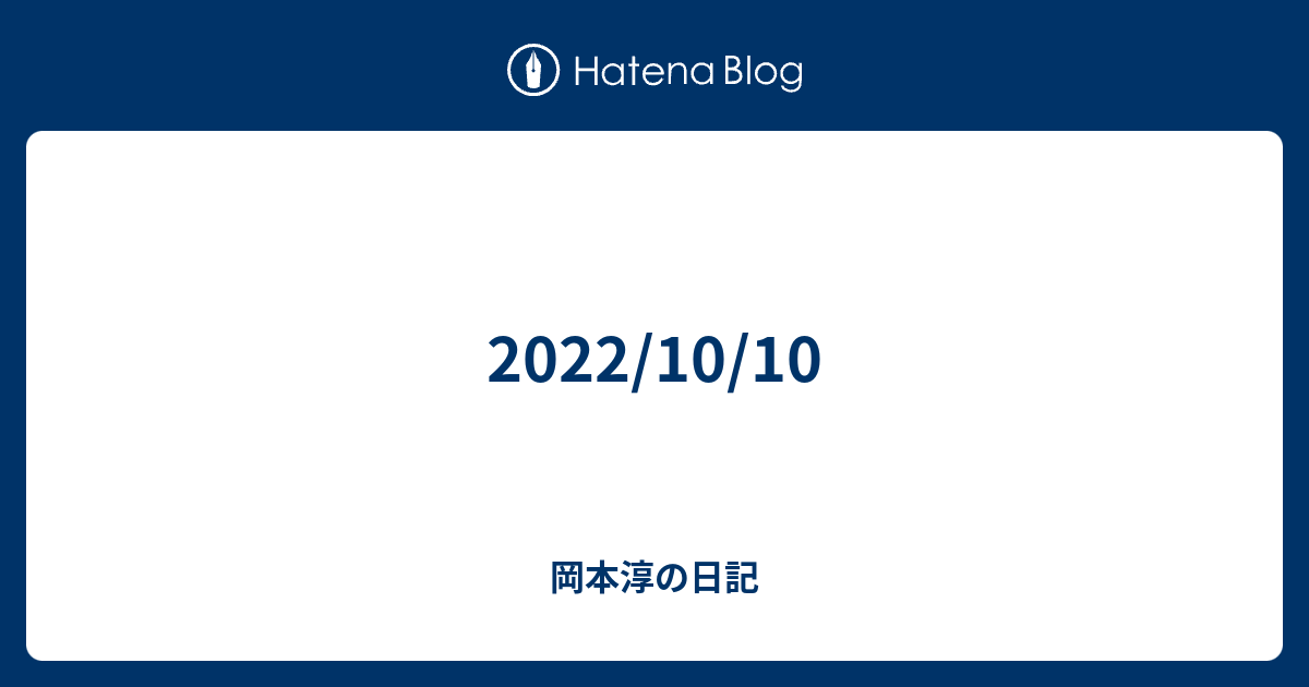 2022/10/10 - 岡本淳の日記