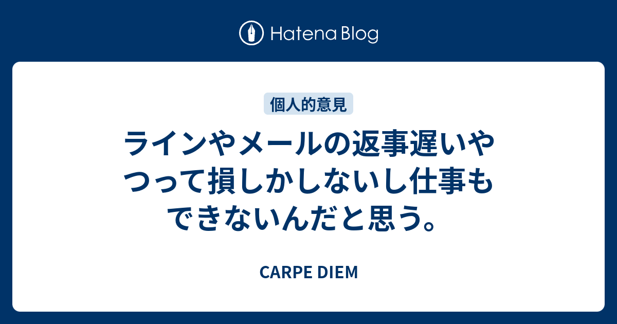 ラインやメールの返事遅いやつって損しかしないし仕事もできないんだと思う Carpe Diem