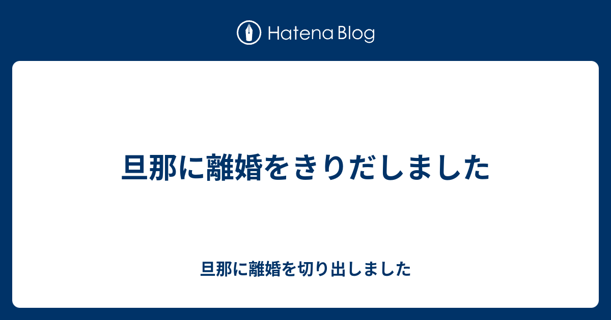 旦那に離婚をきりだしました 旦那に離婚を切り出しました