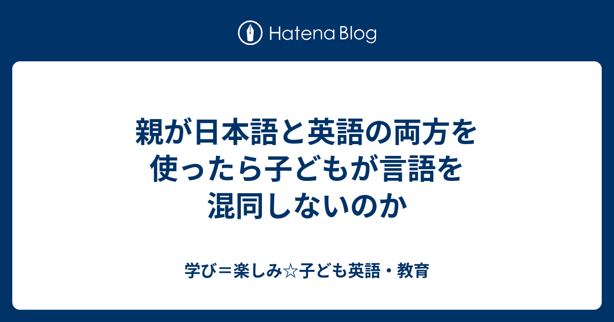 親が日本語と英語の両方を使ったら子どもが言語を混同しないのか 学び 楽しみ 子ども英語 教育