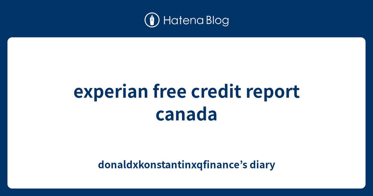 Experian free credit report canada donaldxkonstantinxqfinance s diary