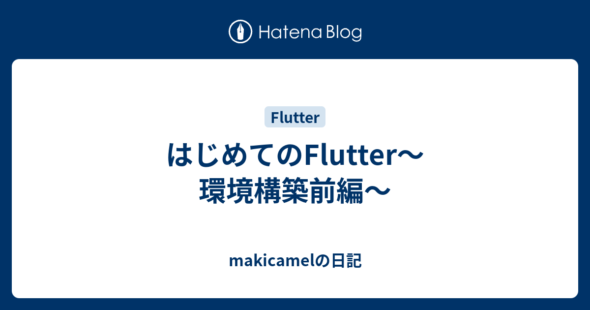 はじめてのFlutter〜環境構築前編〜 - makicamelの日記