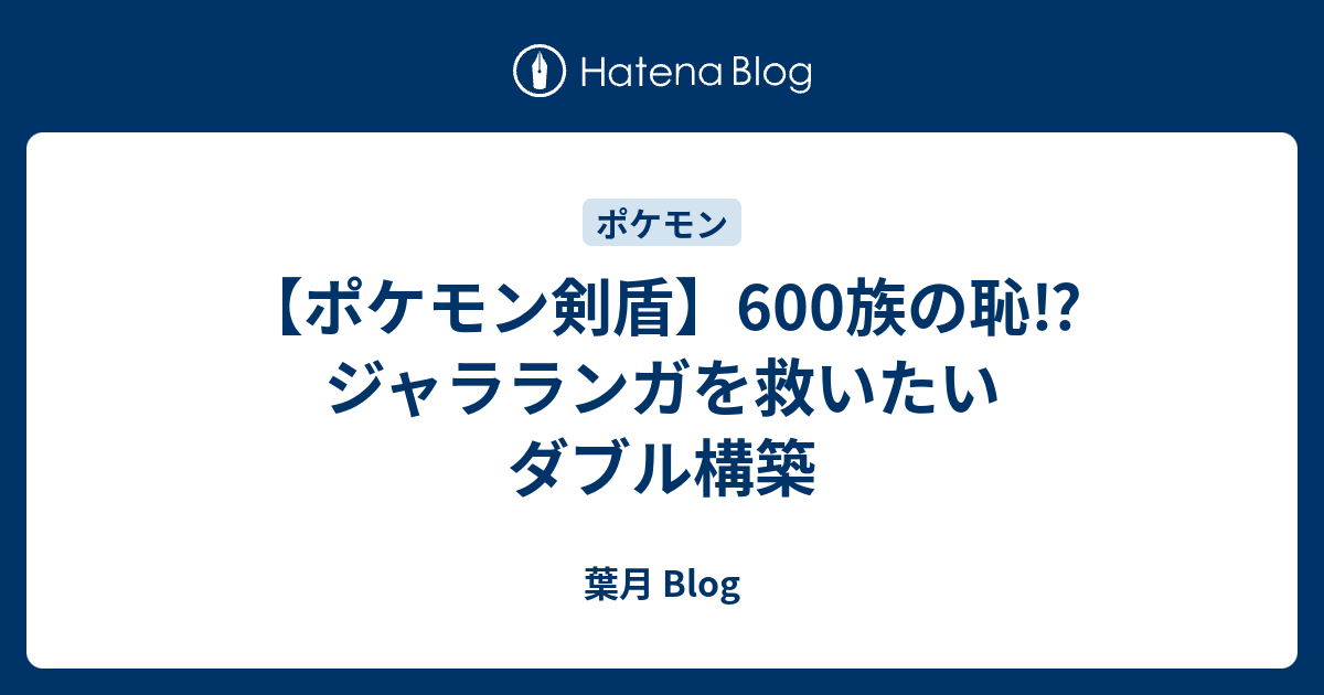 ポケモン剣盾 600族の恥 ジャラランガを救いたい ダブル構築 葉月 Blog