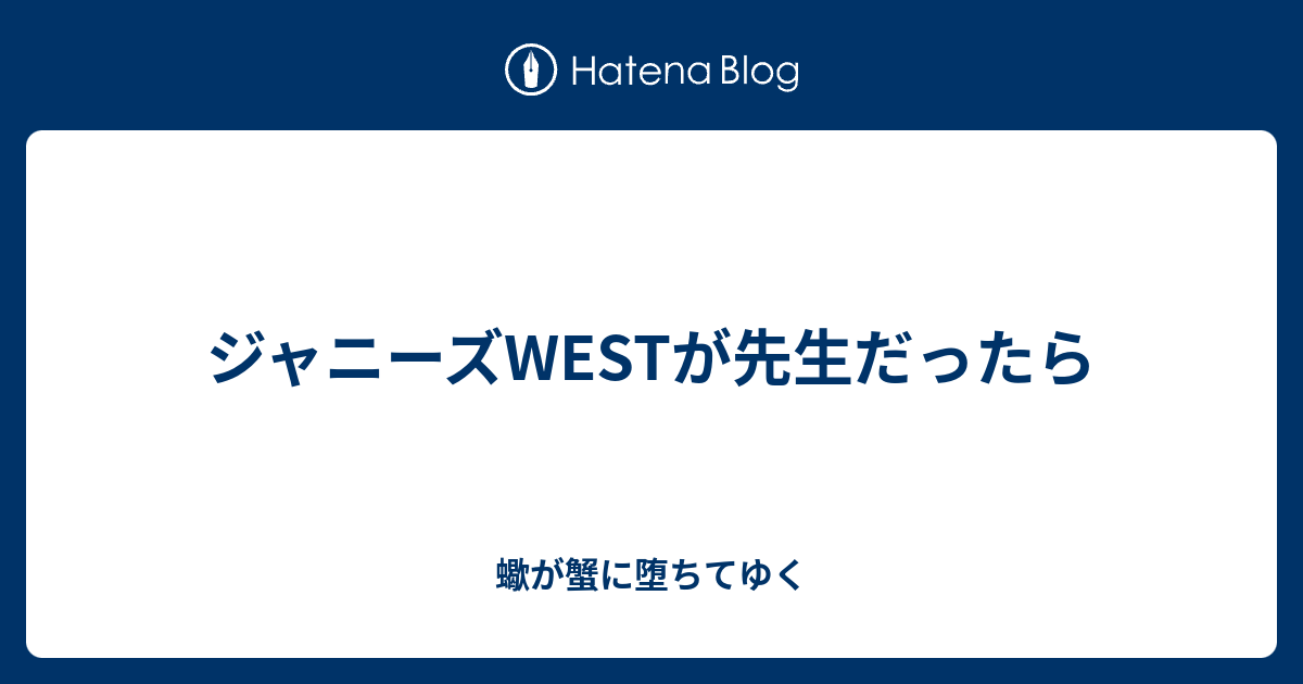 ジャニーズwestが先生だったら 蠍が蟹に堕ちてゆく