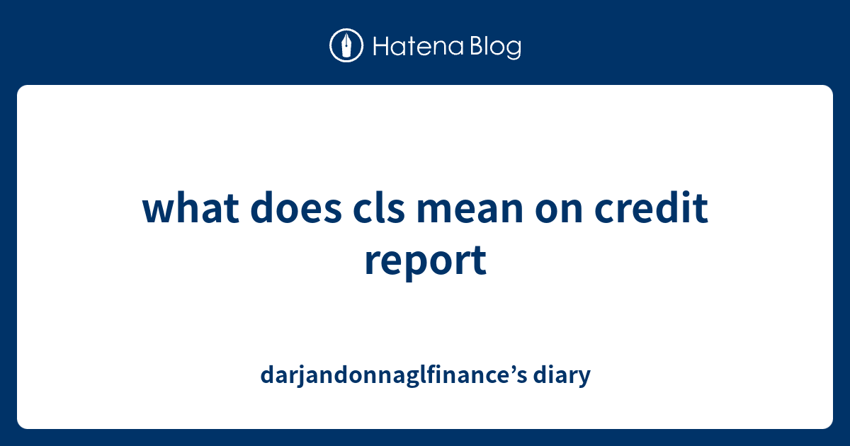 what-does-cls-mean-on-credit-report-darjandonnaglfinance-s-diary