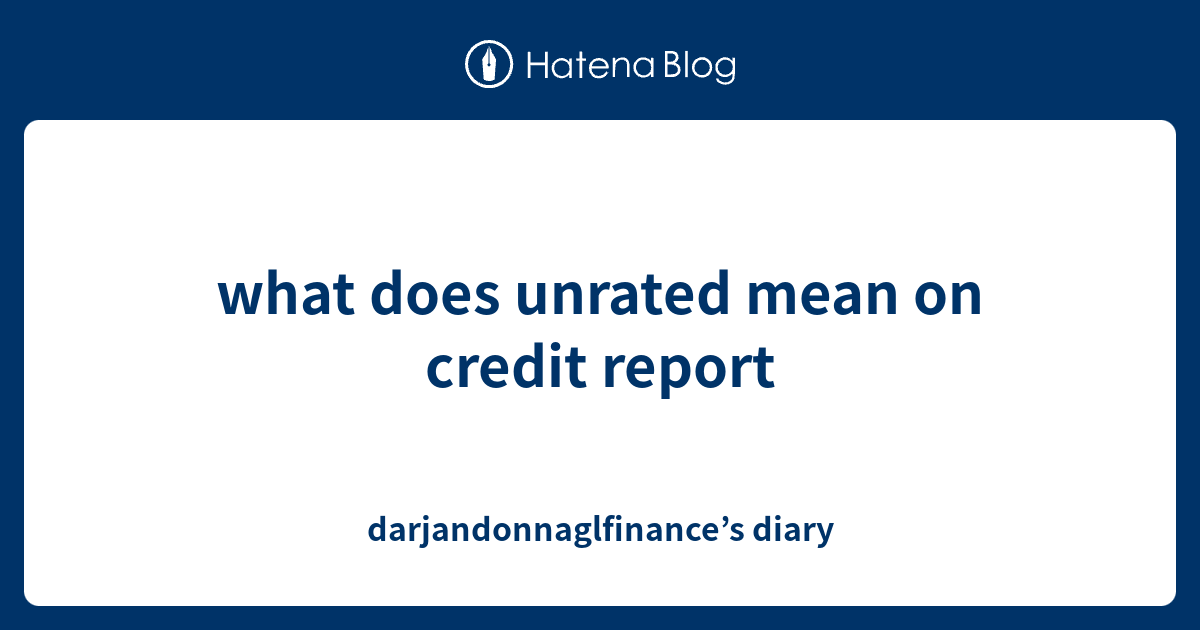  what Does Unrated Mean On Credit Report Darjandonnaglfinance s Diary