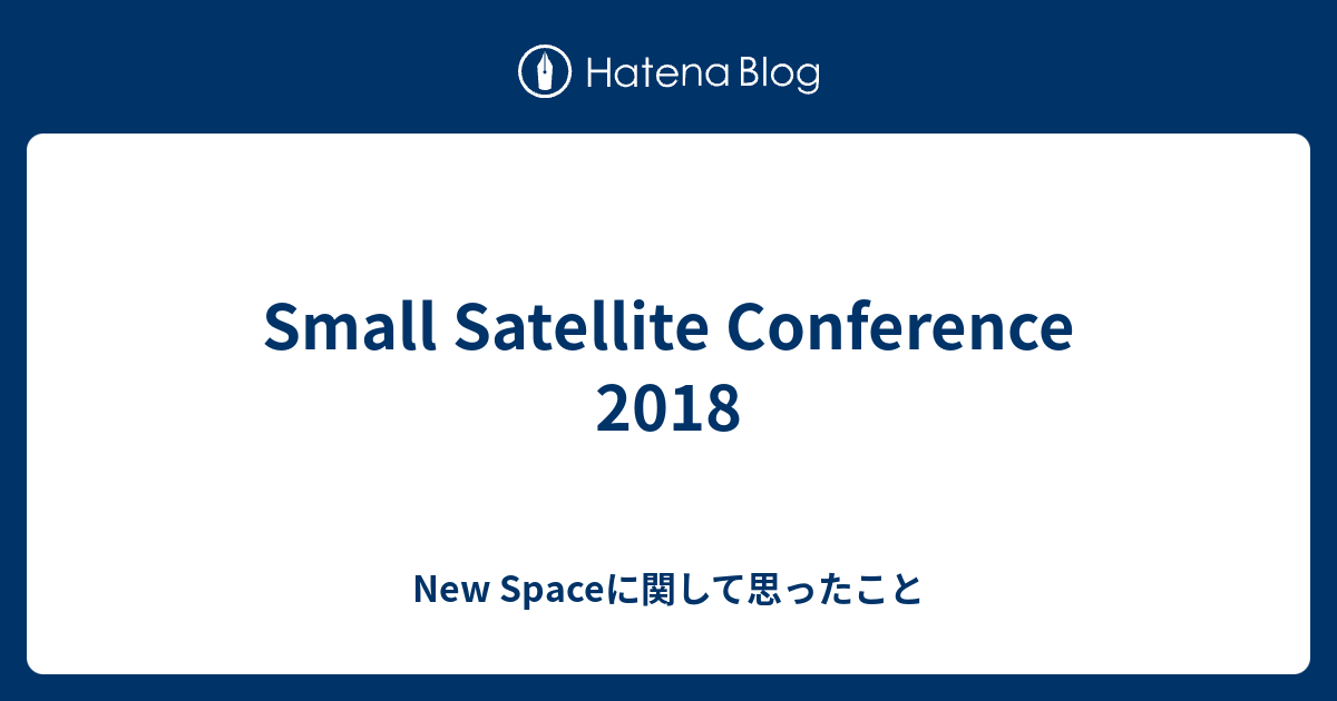 Small Satellite Conference 2018 New Spaceに関して思ったこと