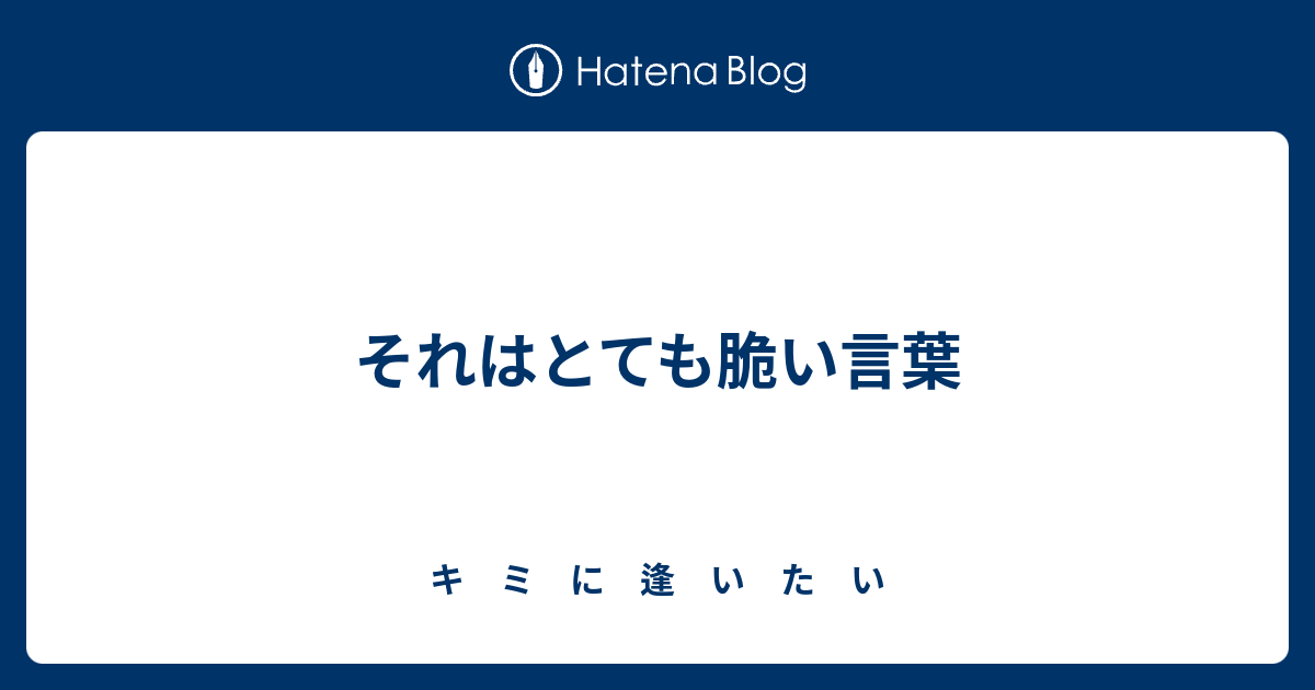 それはとても脆い言葉 - キ ミ に 逢 い た い