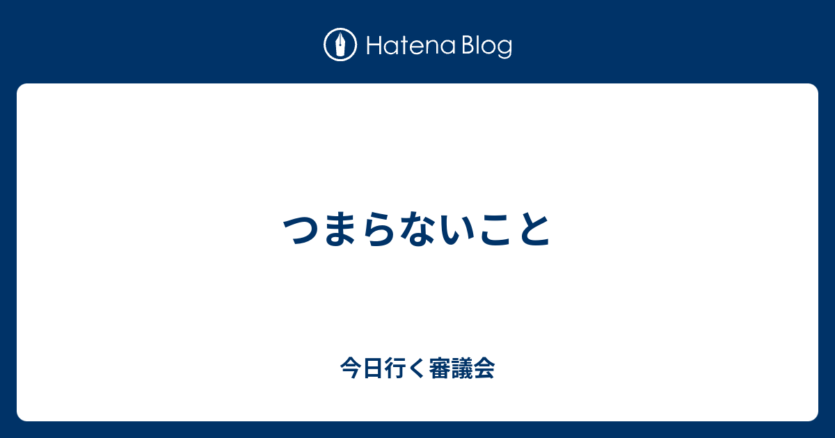 つまらないこと 今日行く審議会