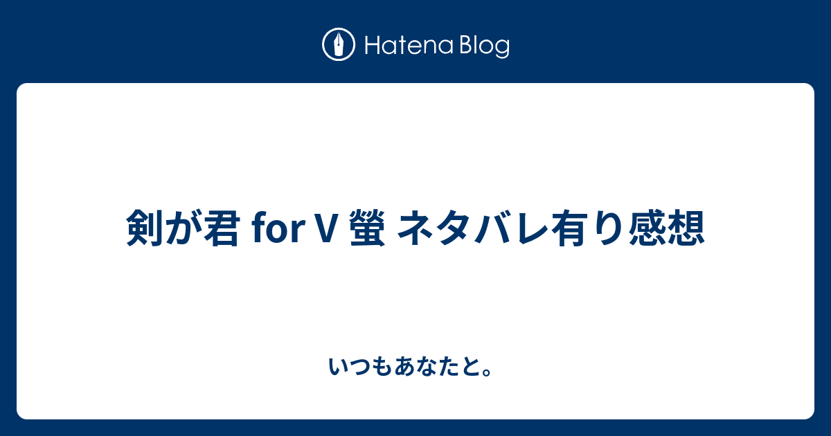 剣が君 For V 螢 ネタバレ有り感想 いつもあなたと