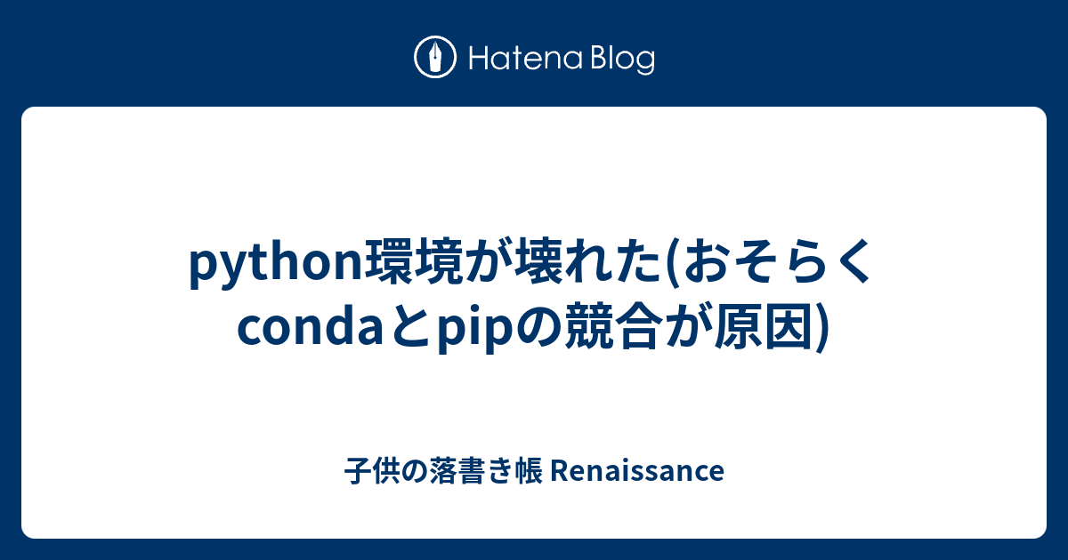 Python環境が壊れた おそらくcondaとpipの競合が原因 子供の落書き帳 Renaissance