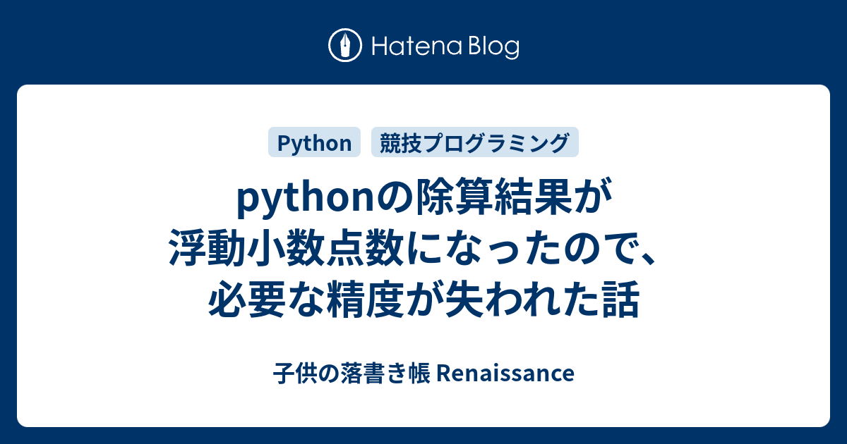 Pythonの除算結果が浮動小数点数になったので 必要な精度が失われた話 子供の落書き帳 Renaissance