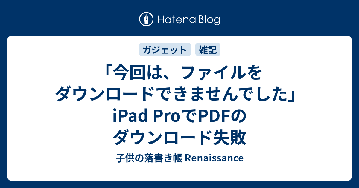 今回は ファイルをダウンロードできませんでした Ipad Proでpdfのダウンロード失敗 子供の落書き帳 Renaissance